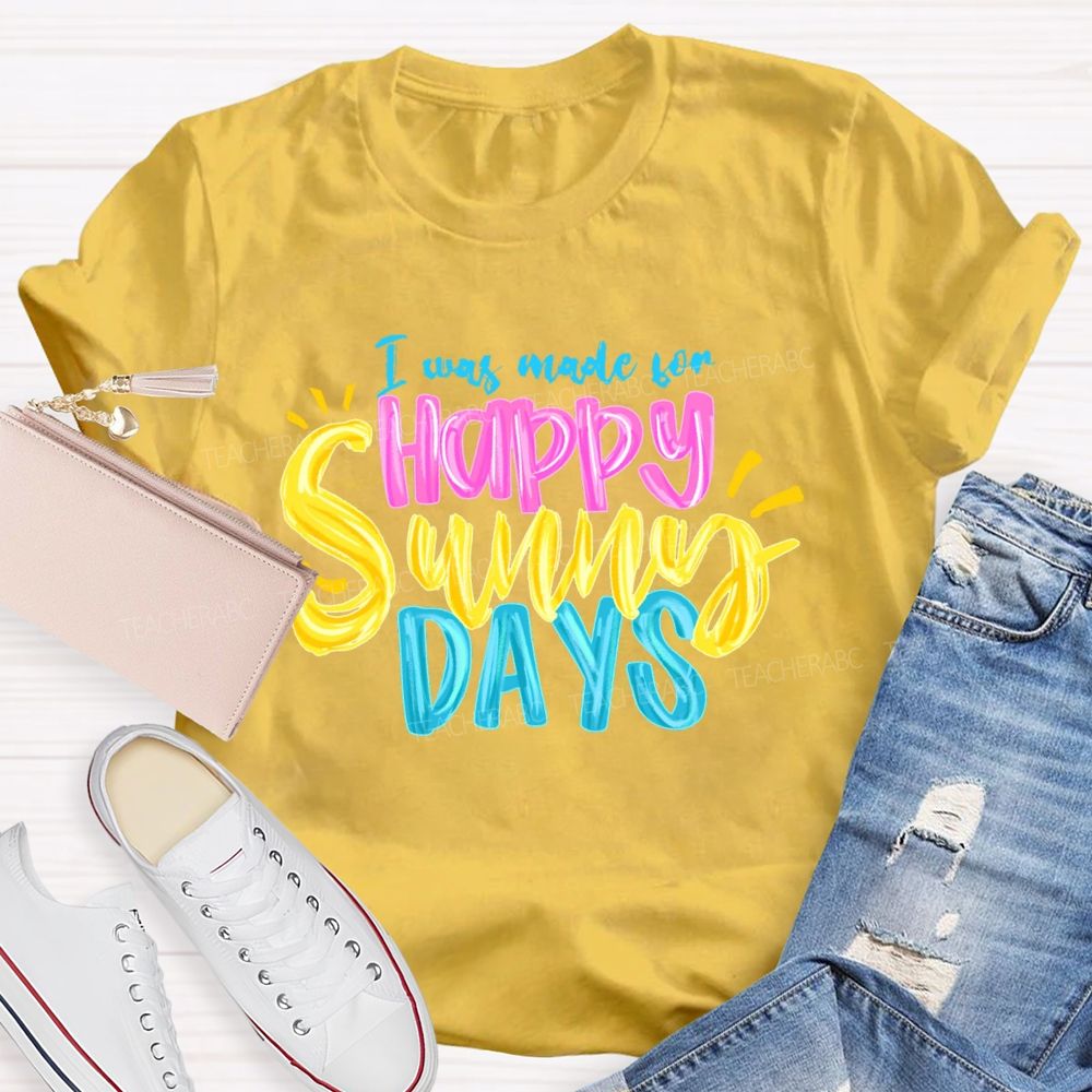 I Was Made For Happy Sunny Days Colorful Letters Teacher T-shirt