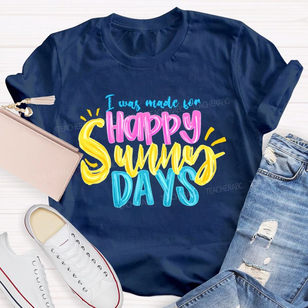 I Was Made For Happy Sunny Days Colorful Letters Teacher T-shirt