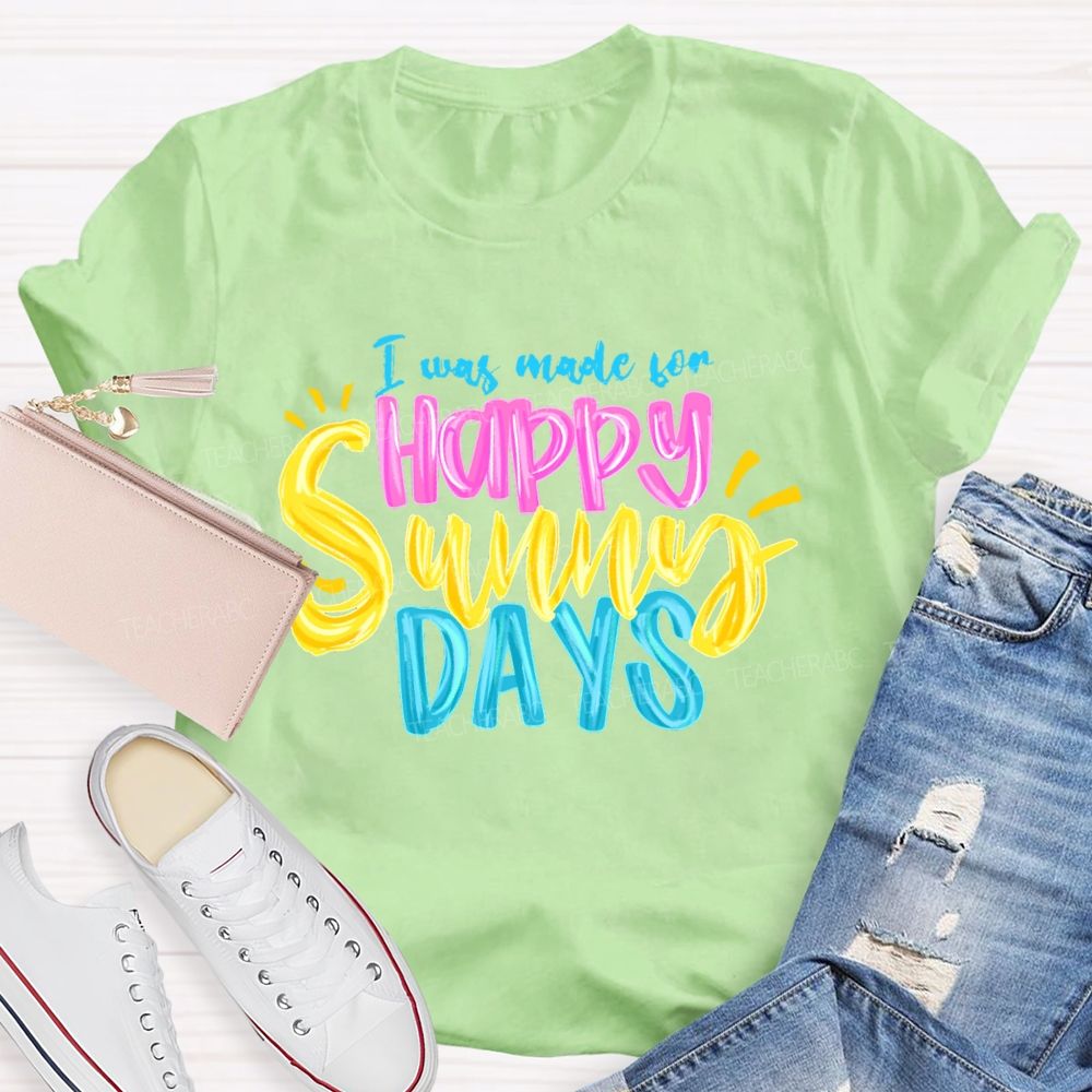 I Was Made For Happy Sunny Days Colorful Letters Teacher T-shirt
