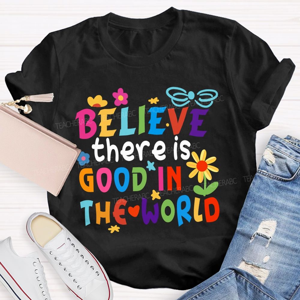 Believe There Is Good In The World Colorful Letters Flower Teacher T-Shirt