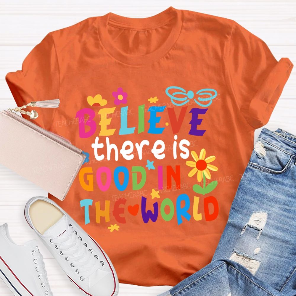 Believe There Is Good In The World Colorful Letters Flower Teacher T-Shirt