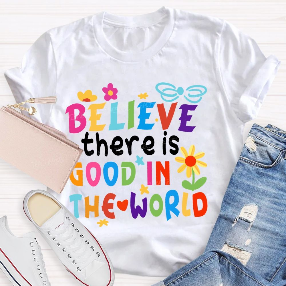 Believe There Is Good In The World Colorful Letters Flower Teacher T-Shirt