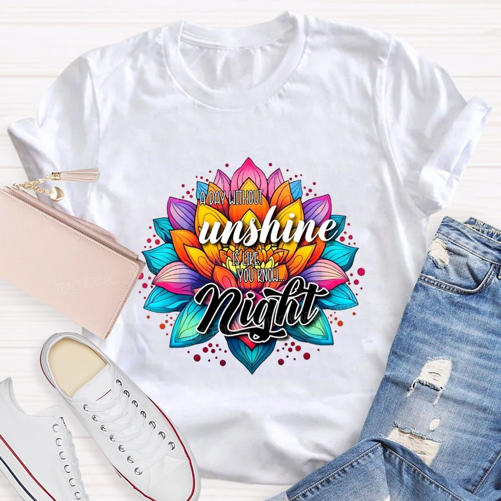A Day Without Sunshine Is Like You Know Night Teacher T-shirt