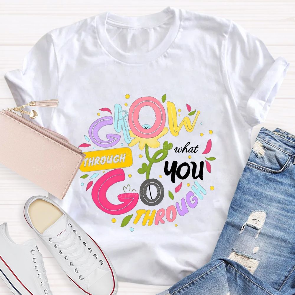 Through Grow What You Through Colored Font Teacher T-shirt