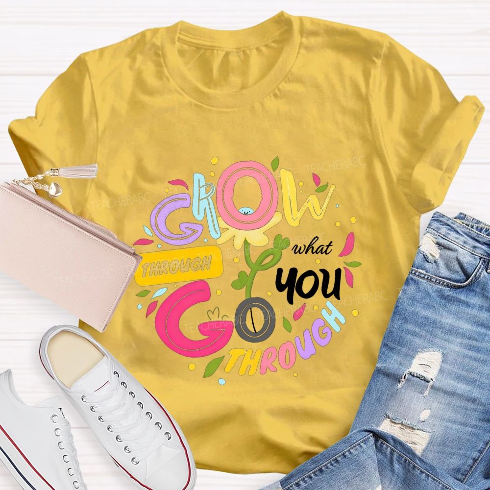 Through Grow What You Through Colored Font Teacher T-shirt