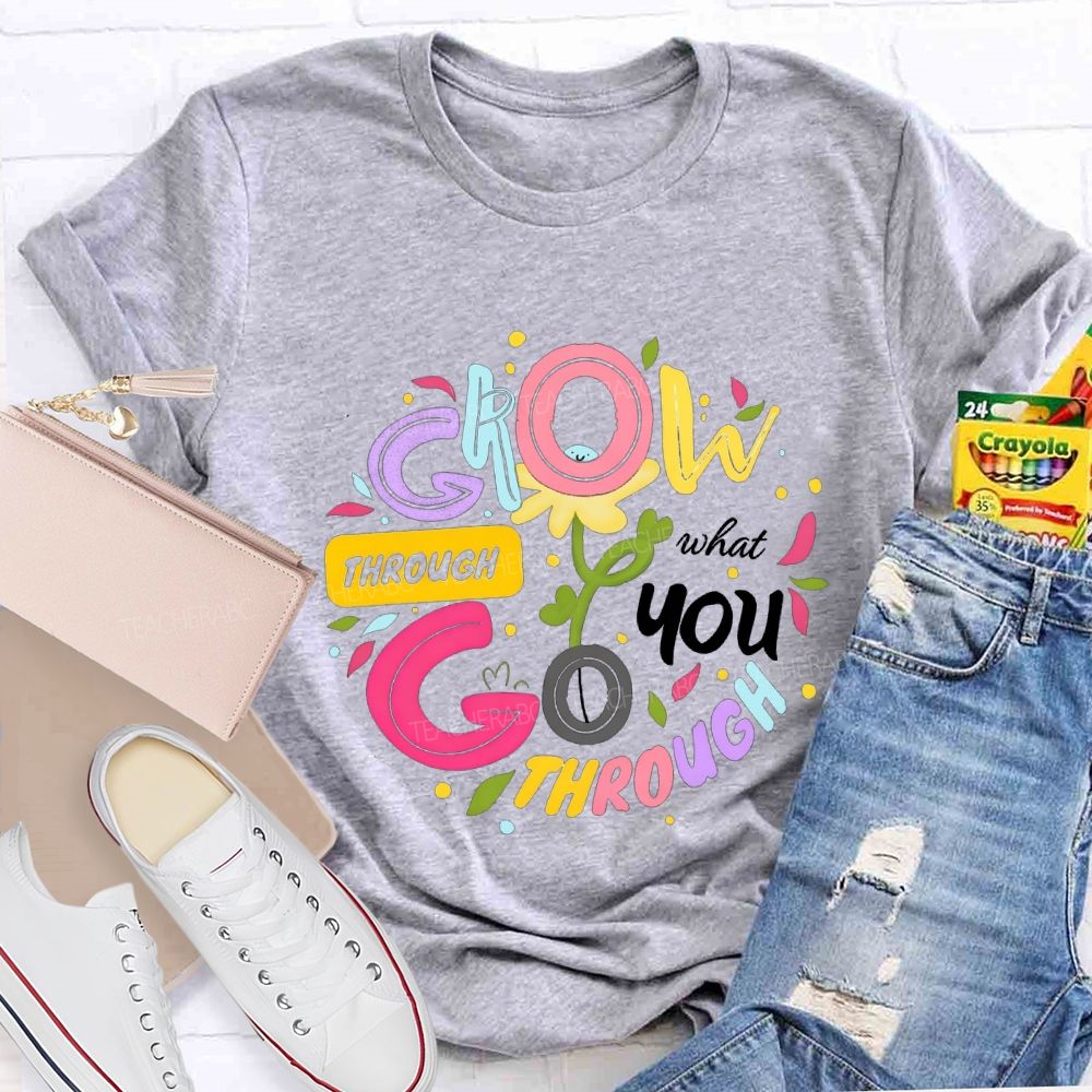 Through Grow What You Through Colored Font Teacher T-shirt