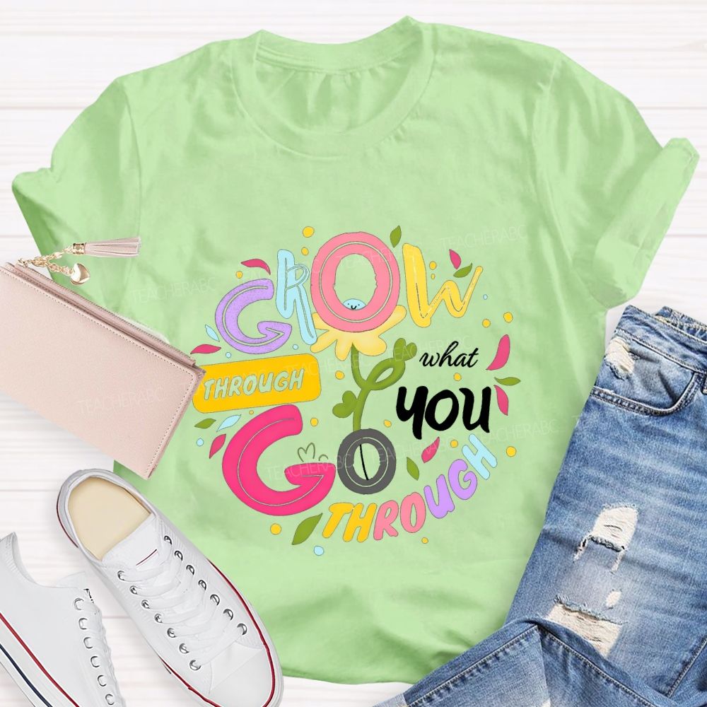 Through Grow What You Through Colored Font Teacher T-shirt