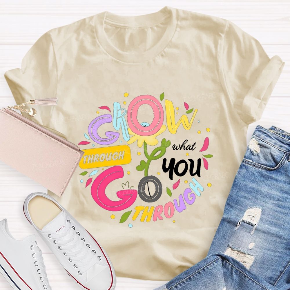 Through Grow What You Through Colored Font Teacher T-shirt