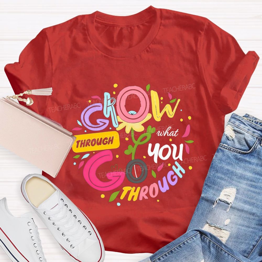 Through Grow What You Through Colored Font Teacher T-shirt