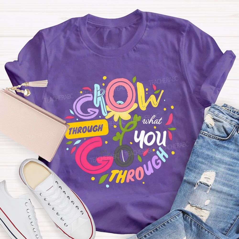 Through Grow What You Through Colored Font Teacher T-shirt