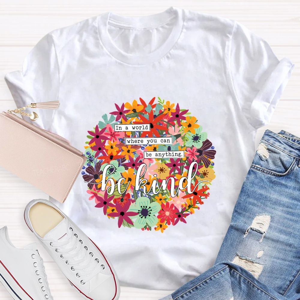 In A World Where You Can Be Anything Be Kind A Riot Of Colorful Blossoms T-shirt