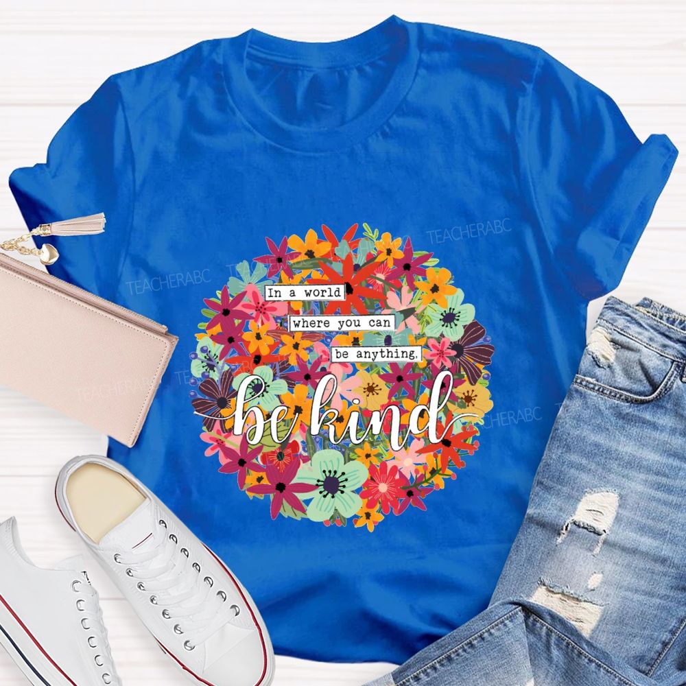 In A World Where You Can Be Anything Be Kind A Riot Of Colorful Blossoms T-shirt