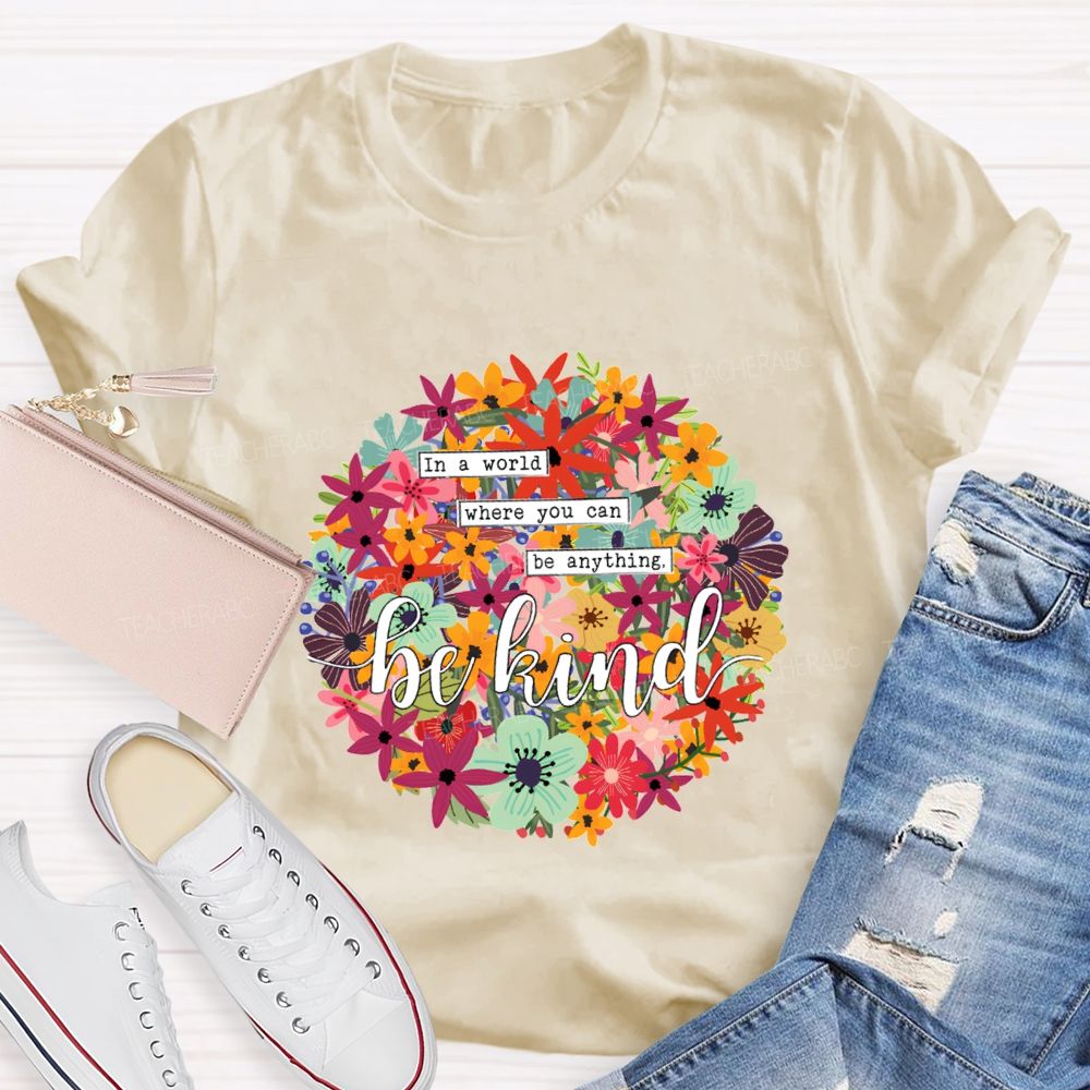 In A World Where You Can Be Anything Be Kind A Riot Of Colorful Blossoms T-shirt