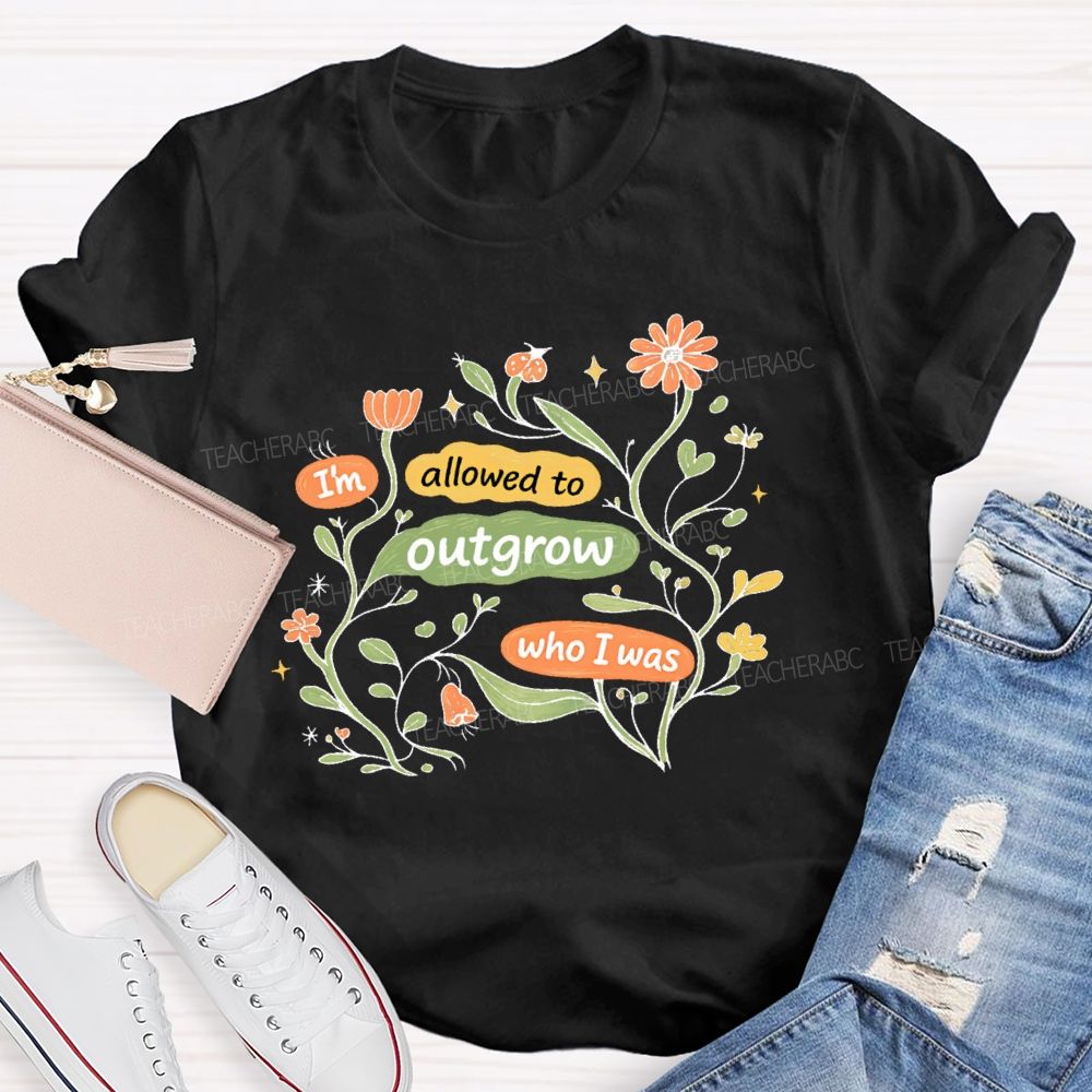 I'm Allowed To Outgrow Who I Was Teacher T-shirt