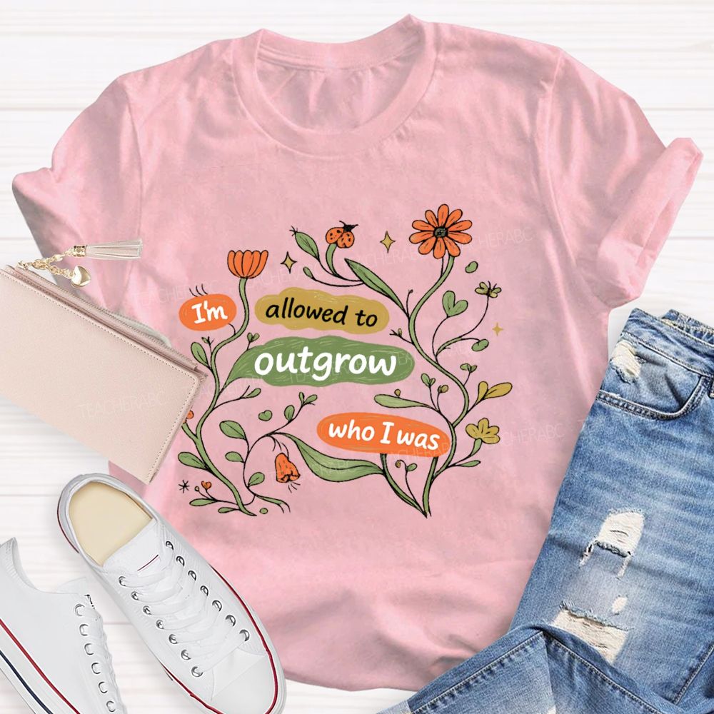 I'm Allowed To Outgrow Who I Was Teacher T-shirt