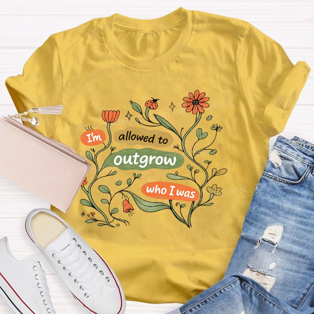 I'm Allowed To Outgrow Who I Was Teacher T-shirt