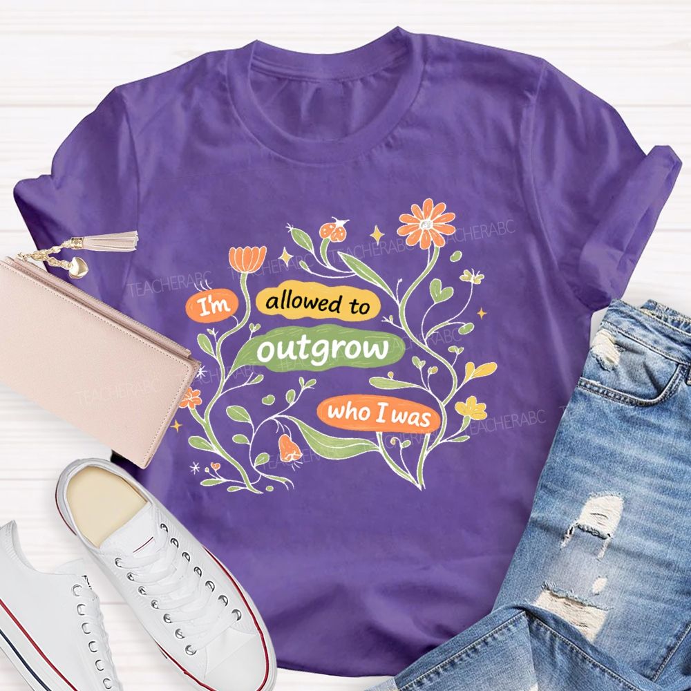 I'm Allowed To Outgrow Who I Was Teacher T-shirt