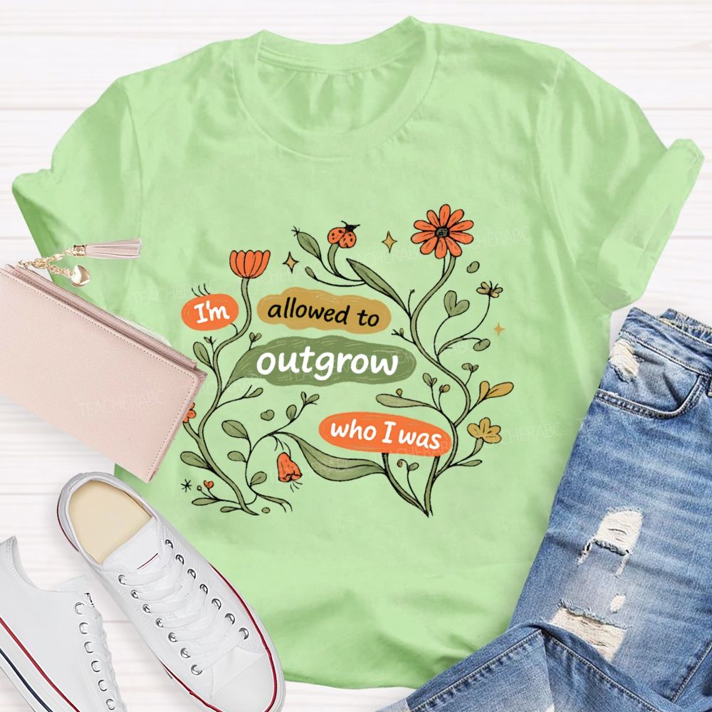 I'm Allowed To Outgrow Who I Was Teacher T-shirt