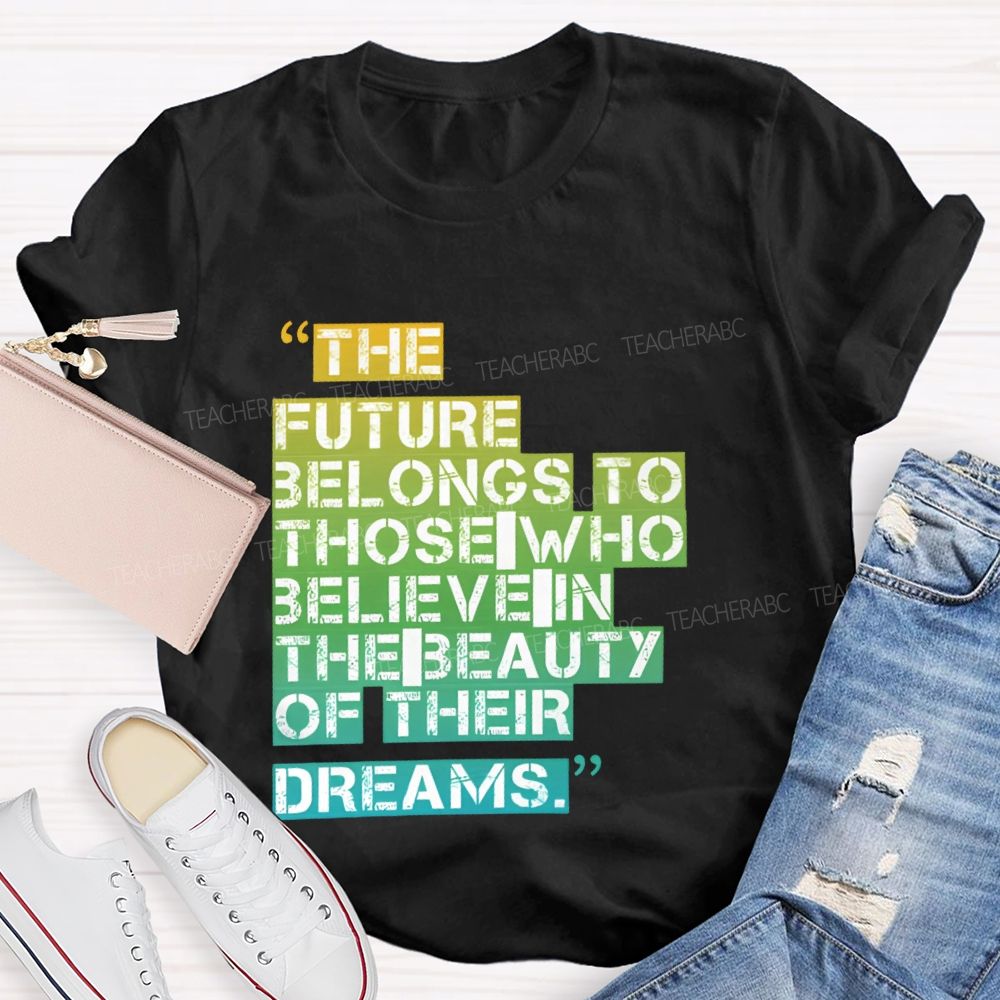 The Future Belongs To Those Who Believe In The Beauty Of Their Dreams Teacher T-shirt
