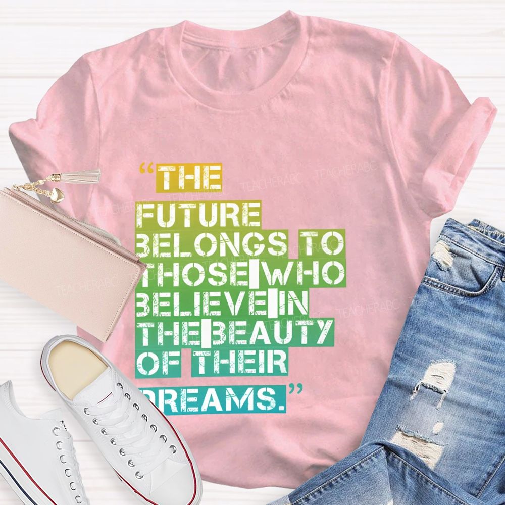 The Future Belongs To Those Who Believe In The Beauty Of Their Dreams Teacher T-shirt