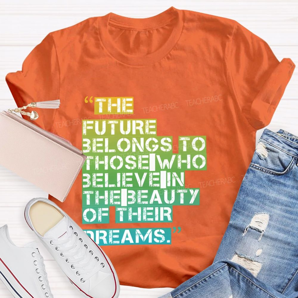The Future Belongs To Those Who Believe In The Beauty Of Their Dreams Teacher T-shirt