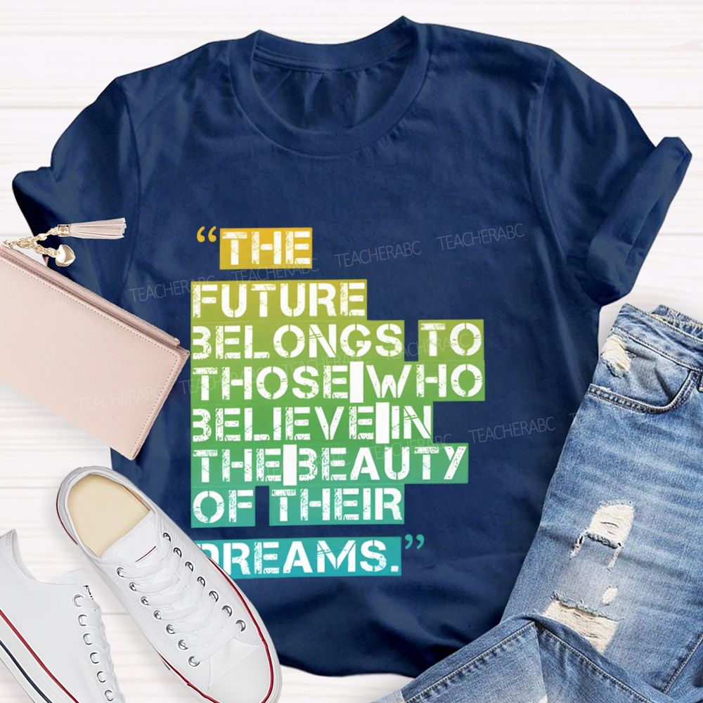 The Future Belongs To Those Who Believe In The Beauty Of Their Dreams Teacher T-shirt