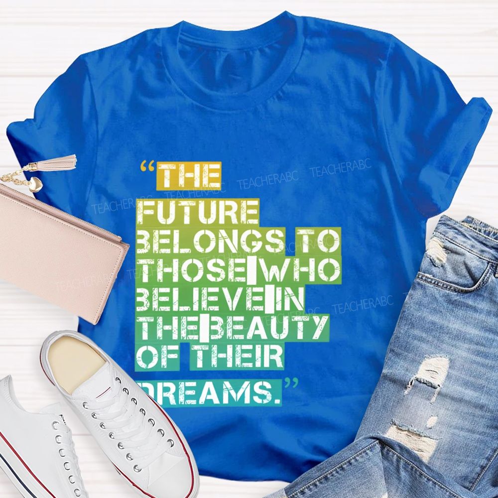 The Future Belongs To Those Who Believe In The Beauty Of Their Dreams Teacher T-shirt