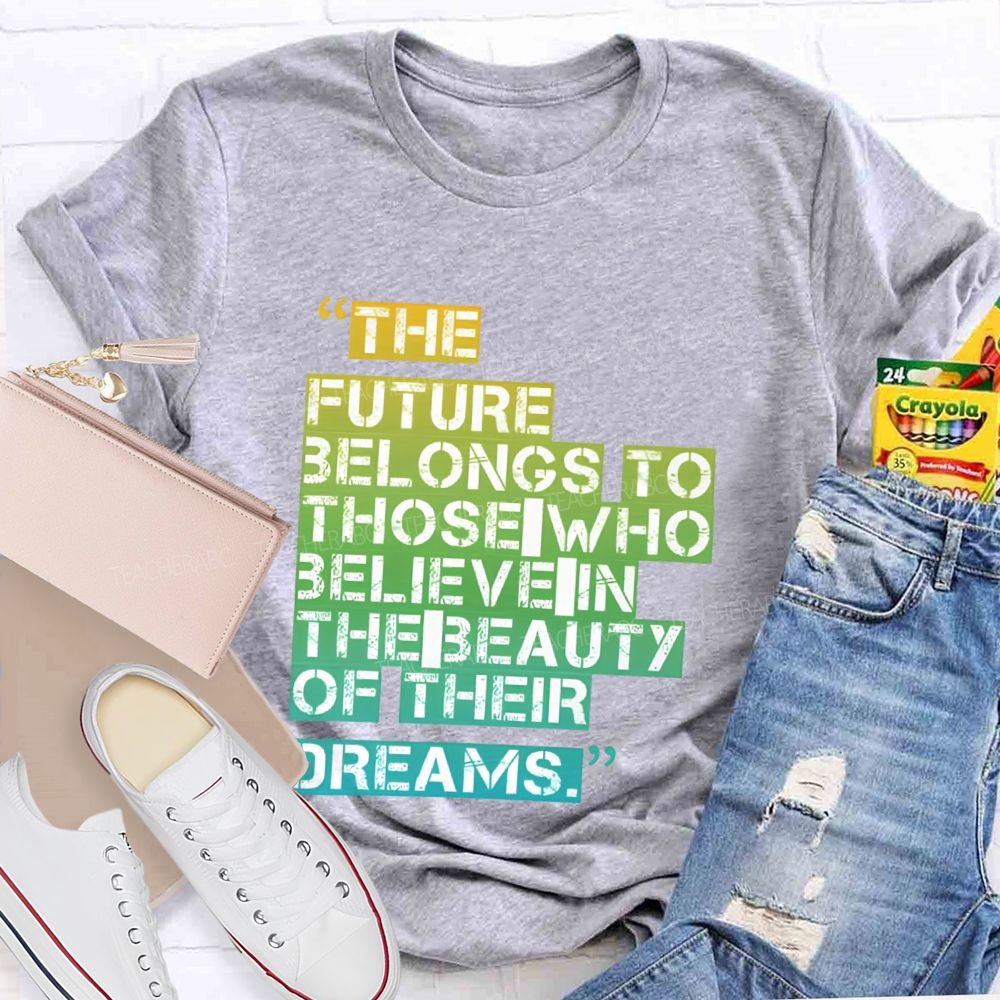 The Future Belongs To Those Who Believe In The Beauty Of Their Dreams Teacher T-shirt