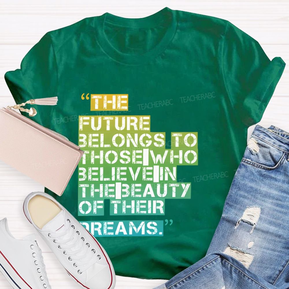 The Future Belongs To Those Who Believe In The Beauty Of Their Dreams Teacher T-shirt