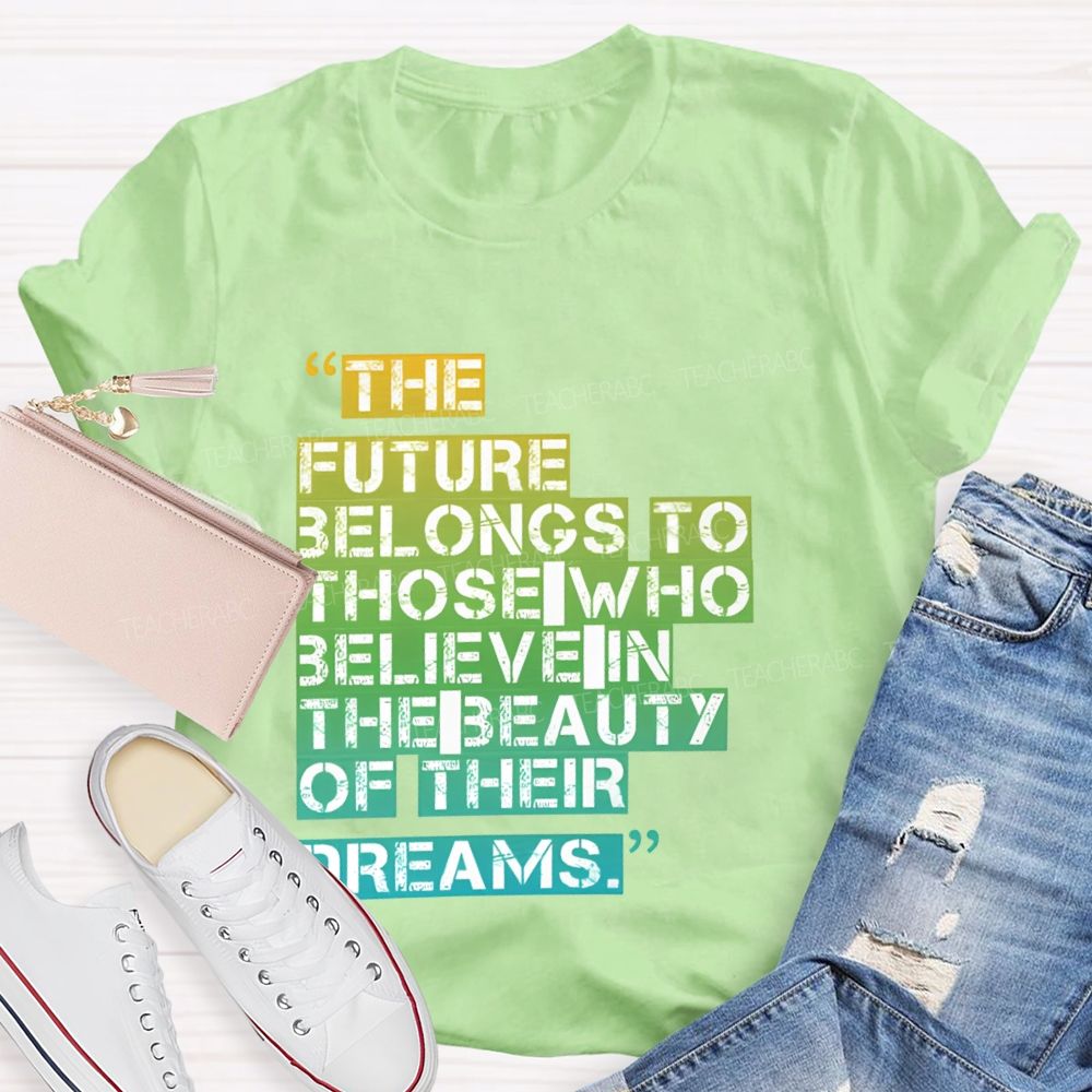 The Future Belongs To Those Who Believe In The Beauty Of Their Dreams Teacher T-shirt