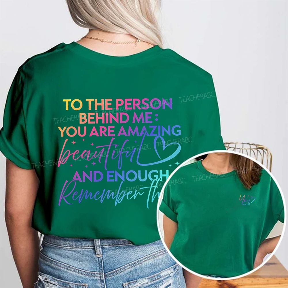 To The Person Behind Me You Are Amazing Beautiful And Enough Remember That Double Printed T-shirt