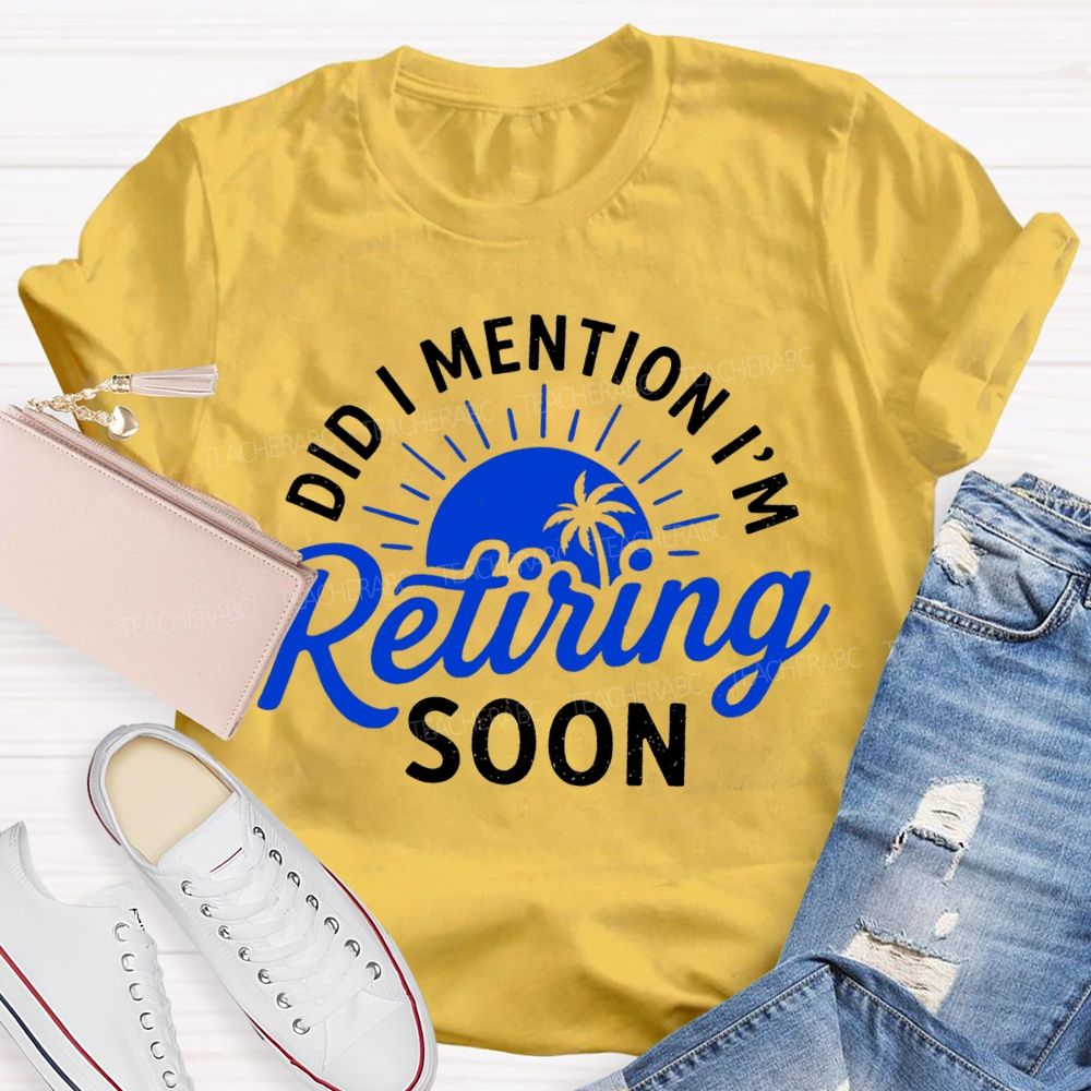 Did I Mention I'm Retiring Soon Sunshine Teacher T-shirt
