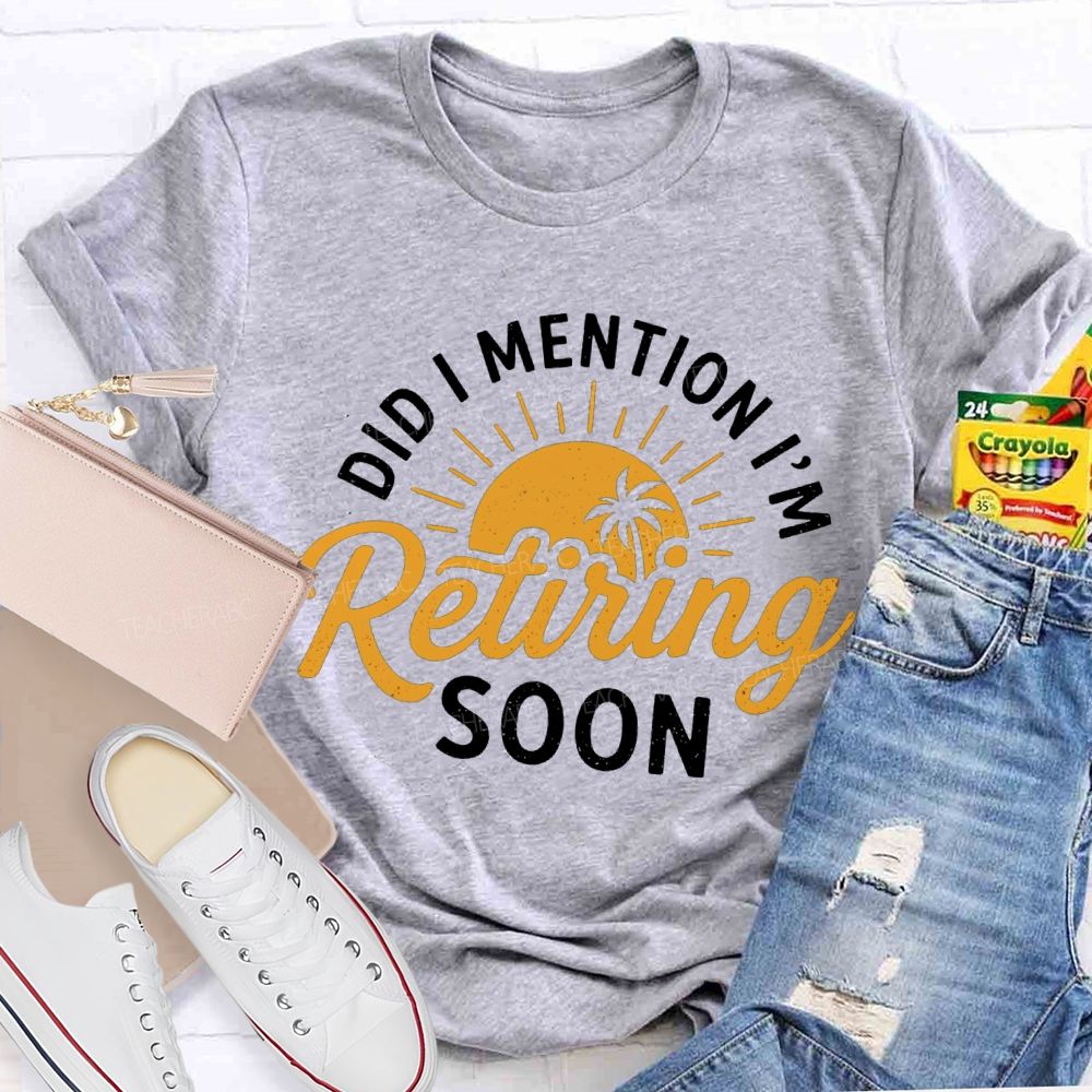 Did I Mention I'm Retiring Soon Sunshine Teacher T-shirt