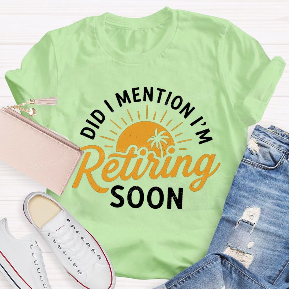 Did I Mention I'm Retiring Soon Sunshine Teacher T-shirt