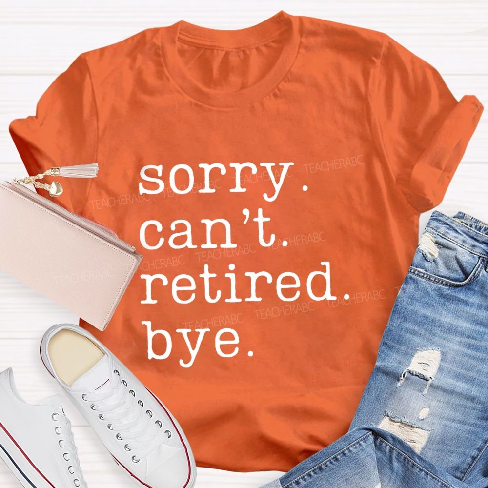 Sorry Can't Retired Bye Teacher T-Shirt