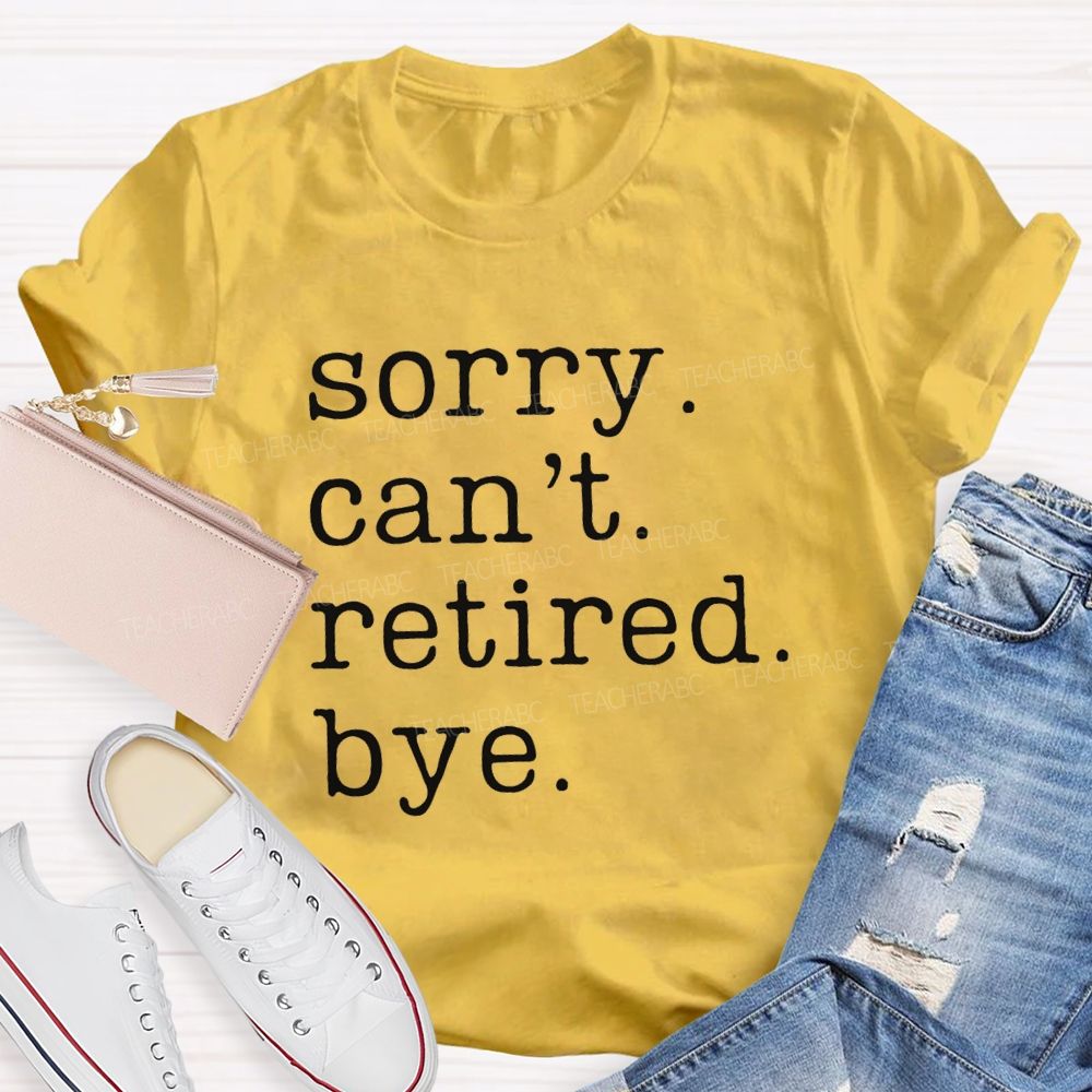 Sorry Can't Retired Bye Teacher T-Shirt