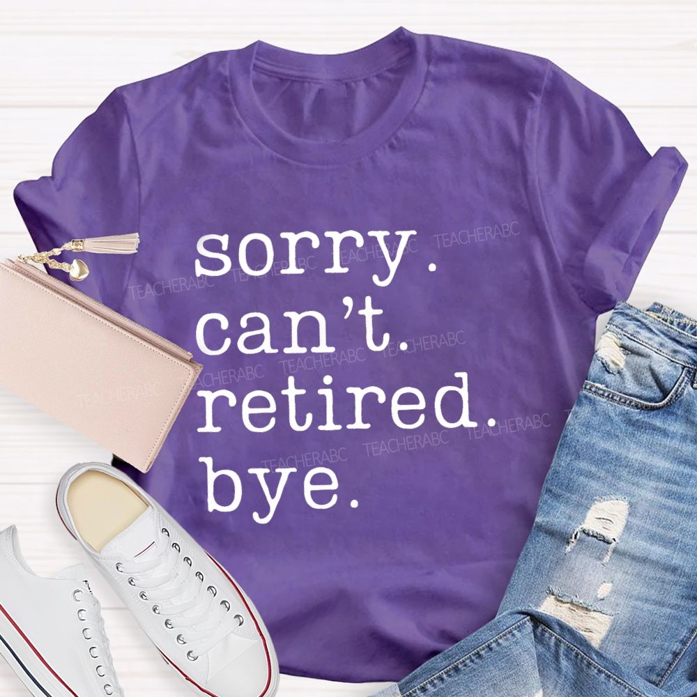 Sorry Can't Retired Bye Teacher T-Shirt