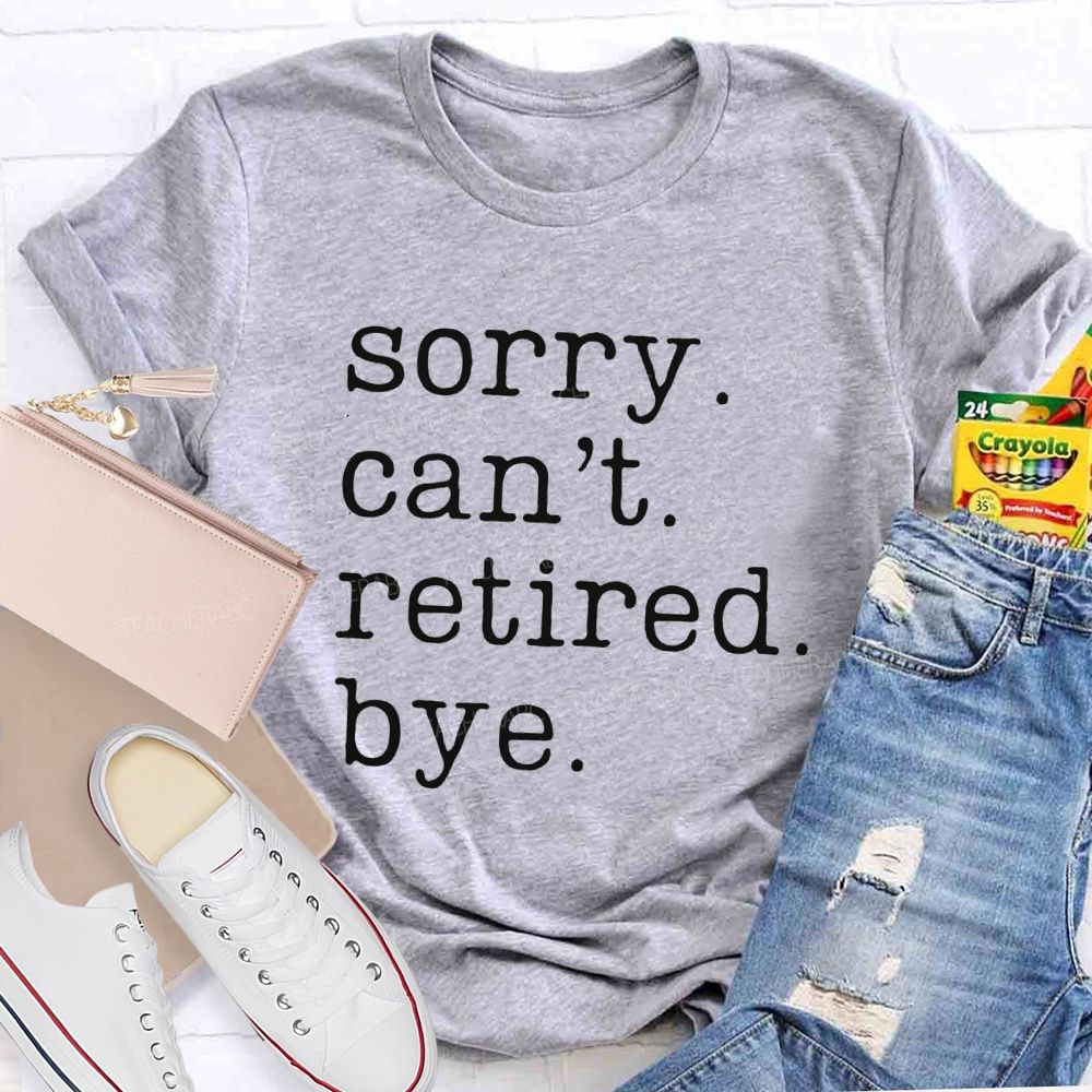 Sorry Can't Retired Bye Teacher T-Shirt