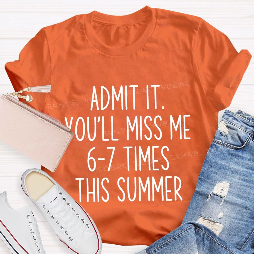 Admit It You'Ll Miss Me 6-7 Times The Summer Teacher T-shirt