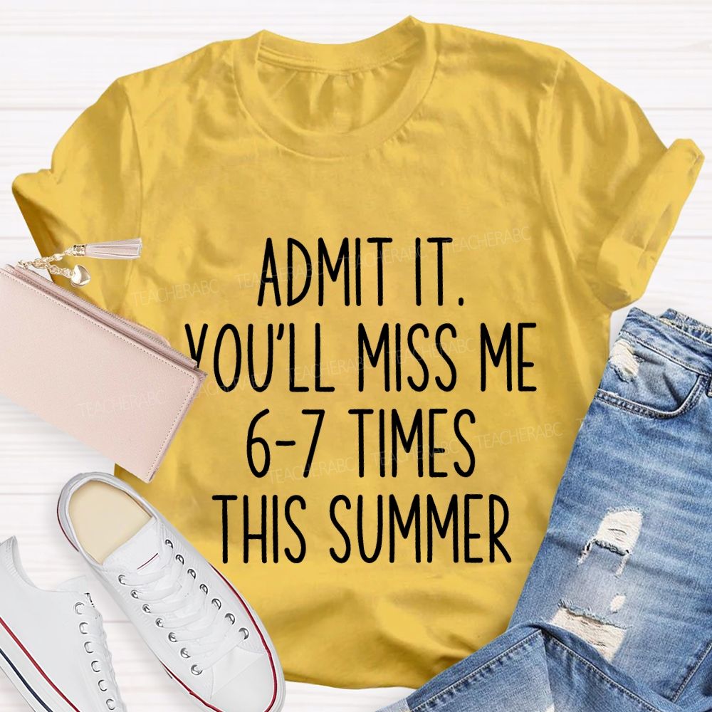 Admit It You'Ll Miss Me 6-7 Times The Summer Teacher T-shirt