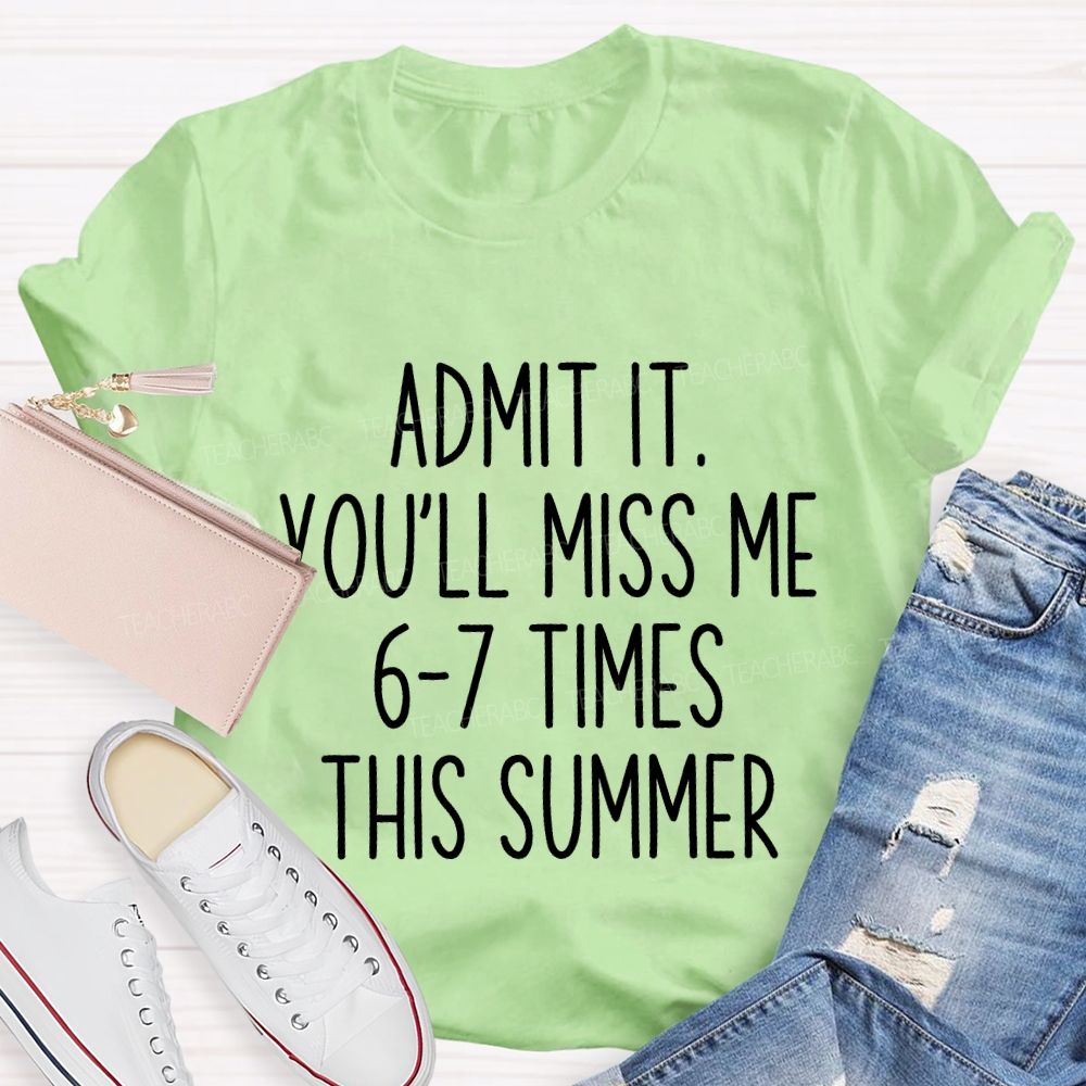 Admit It You'Ll Miss Me 6-7 Times The Summer Teacher T-shirt