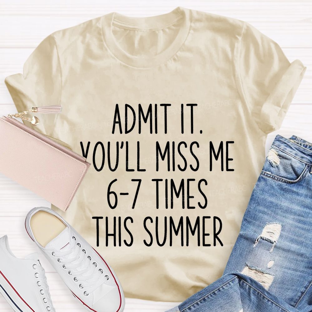 Admit It You'Ll Miss Me 6-7 Times The Summer Teacher T-shirt