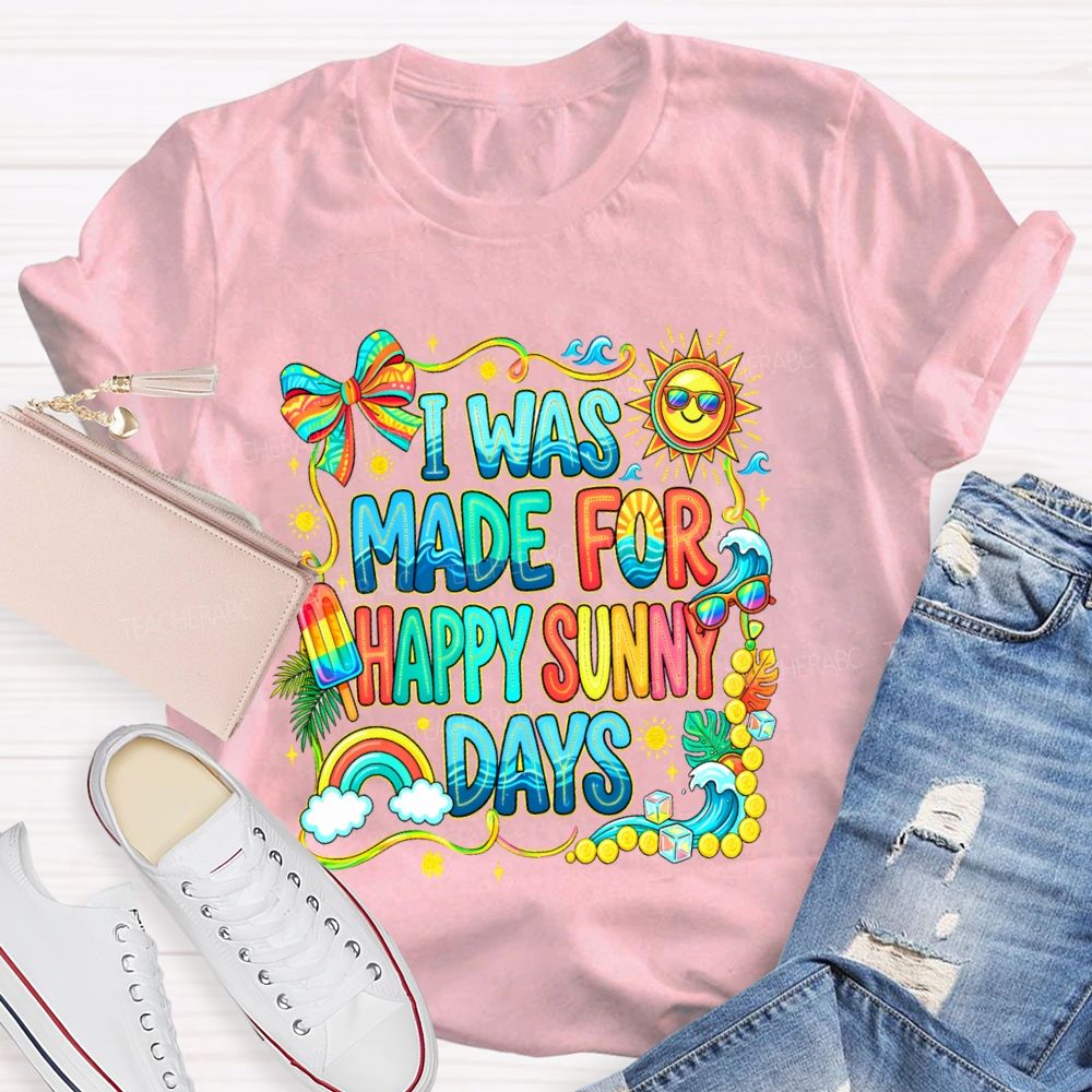 I Was Made For Happy Sunny Days Colorful Letters Graphics Teacher T-shirt