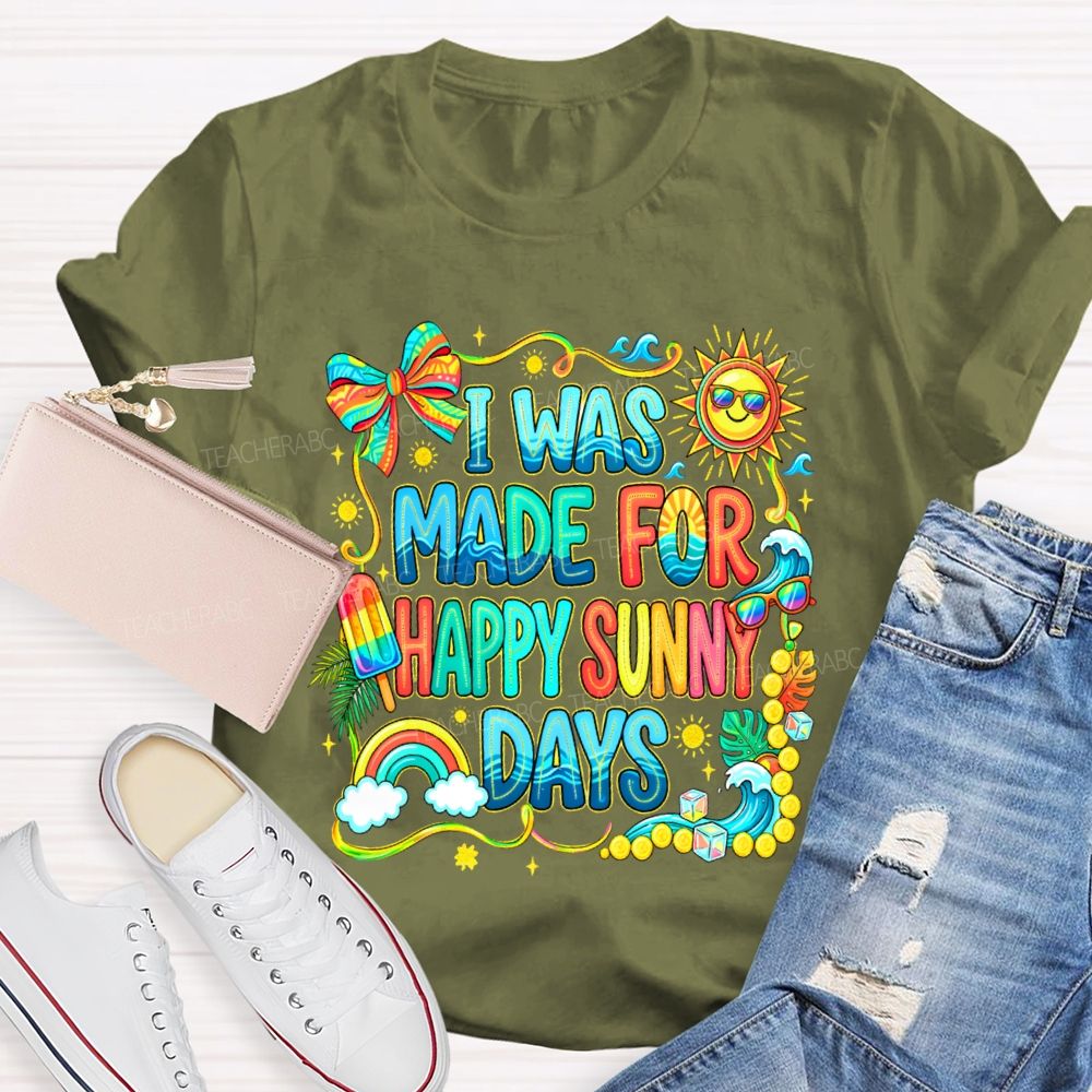 I Was Made For Happy Sunny Days Colorful Letters Graphics Teacher T-shirt