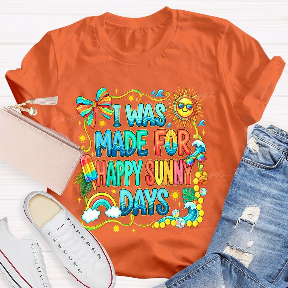 I Was Made For Happy Sunny Days Colorful Letters Graphics Teacher T-shirt