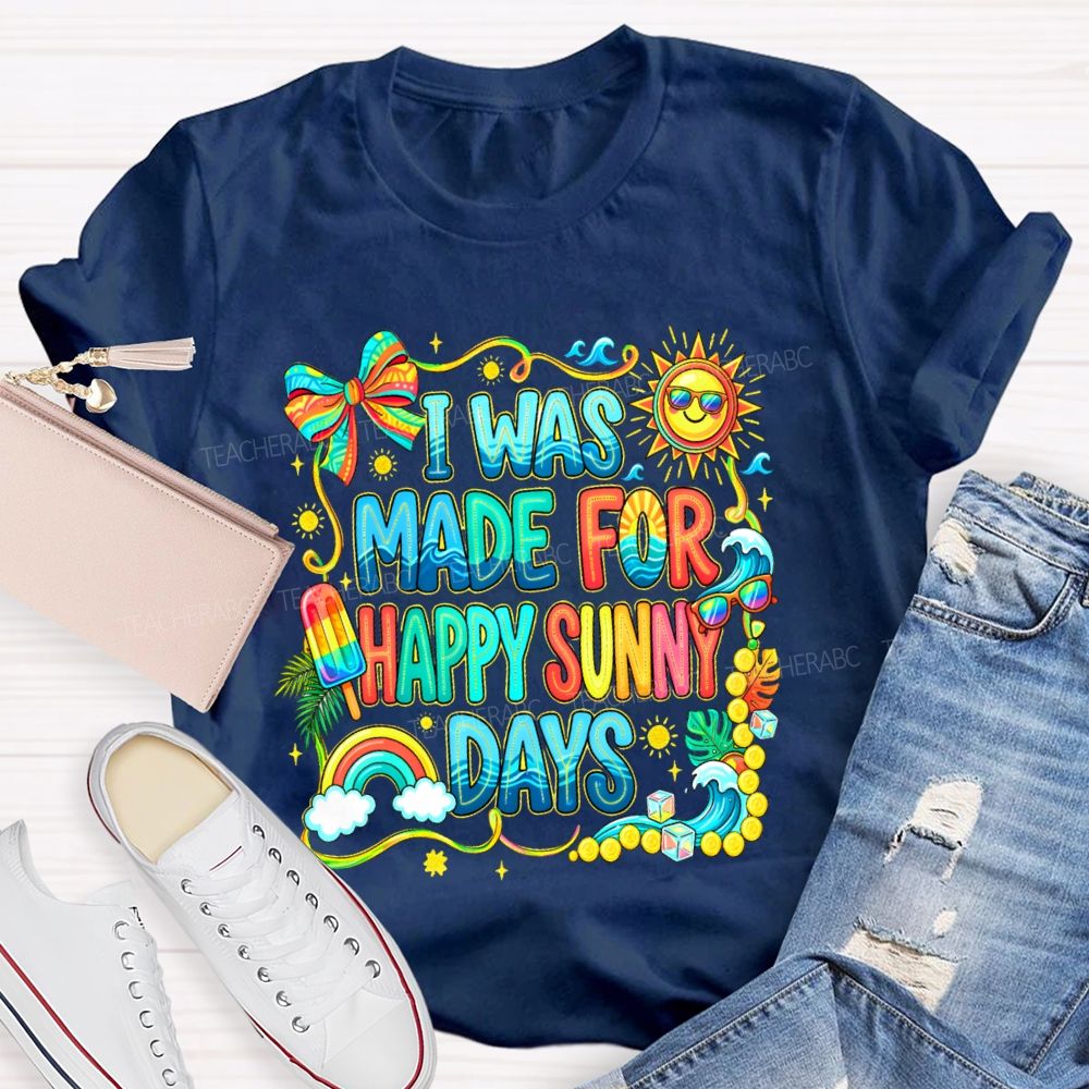 I Was Made For Happy Sunny Days Colorful Letters Graphics Teacher T-shirt
