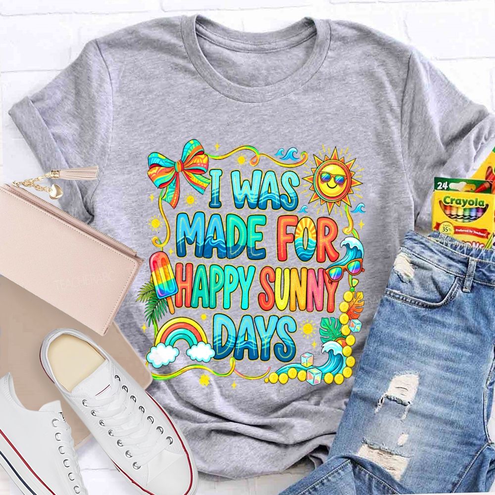 I Was Made For Happy Sunny Days Colorful Letters Graphics Teacher T-shirt
