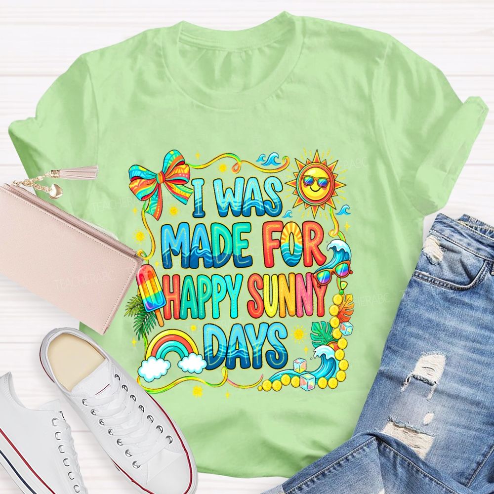 I Was Made For Happy Sunny Days Colorful Letters Graphics Teacher T-shirt