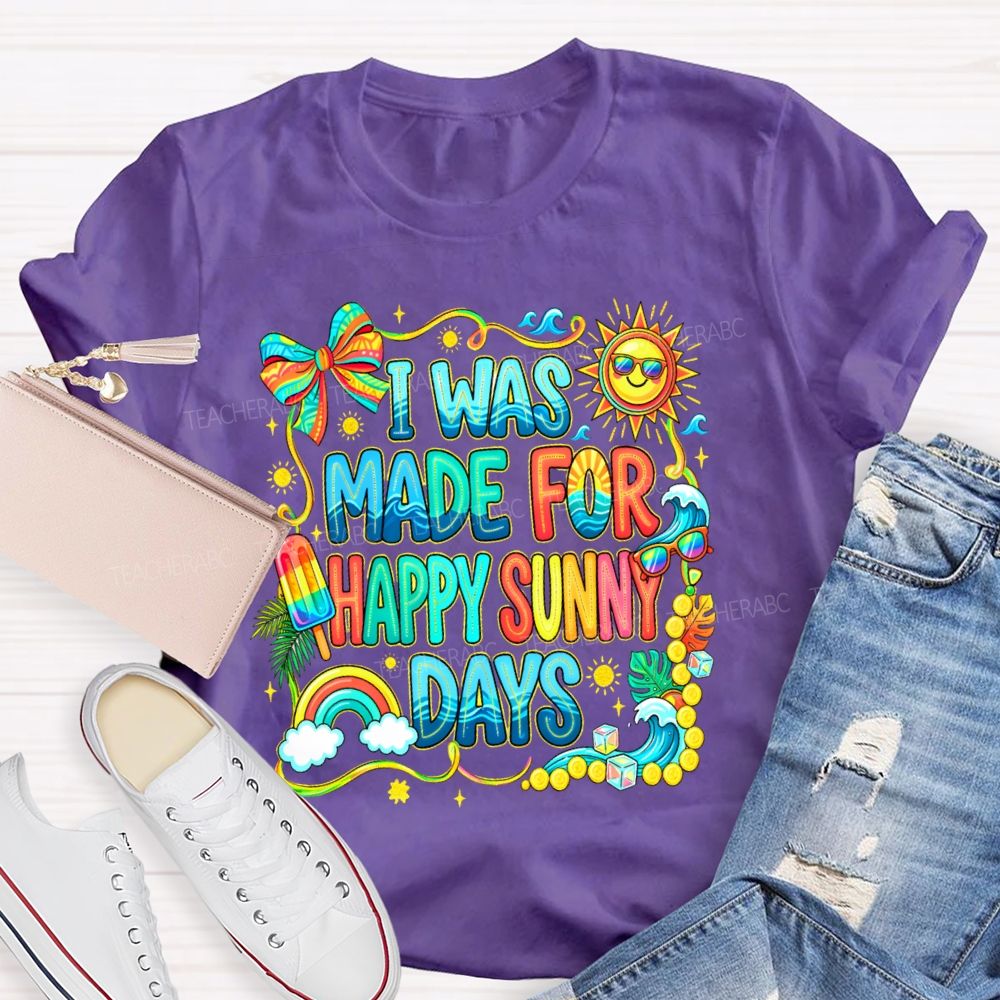 I Was Made For Happy Sunny Days Colorful Letters Graphics Teacher T-shirt