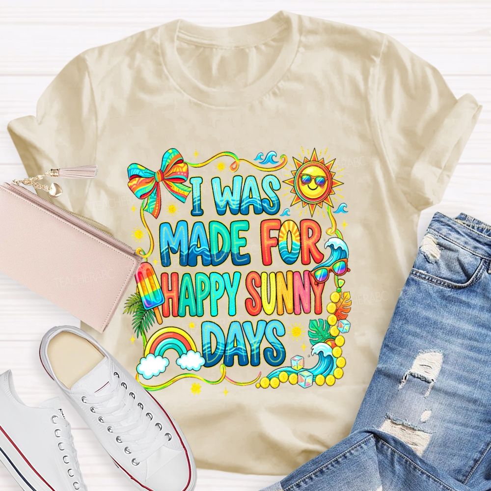 I Was Made For Happy Sunny Days Colorful Letters Graphics Teacher T-shirt
